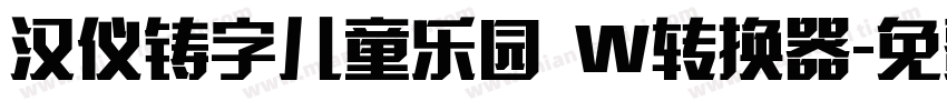 汉仪铸字儿童乐园 W转换器字体转换